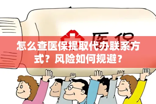 怎么查医保提取代办联系方式？风险如何规避？